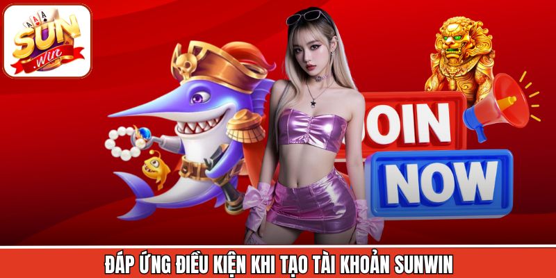 Đáp ứng điều kiện khi tạo tài khoản Sunwin