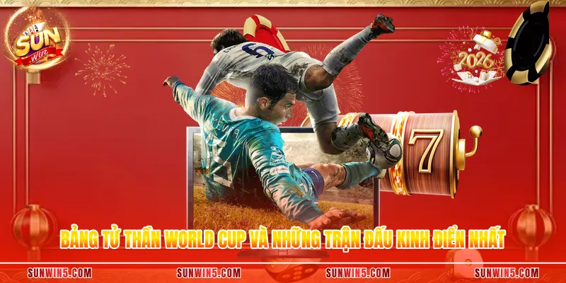 Bảng Tử Thần World Cup Và Những Trận Đấu Kinh Điển Nhất