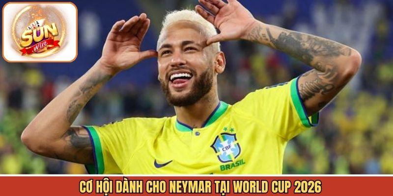 Cơ hội dành cho Neymar với WC 2026