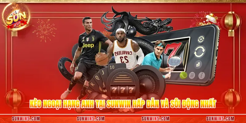 Kèo Ngoại Hạng Anh Tại Sunwin Hấp Dẫn Và Sôi Động Nhất