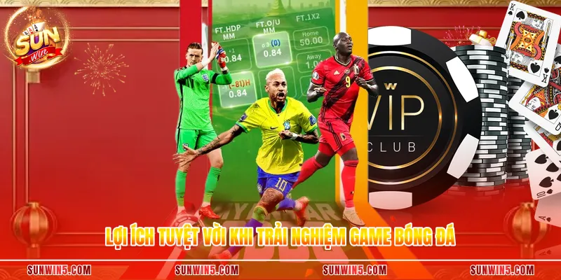 Lợi ích tuyệt vời khi trải nghiệm game bóng đá