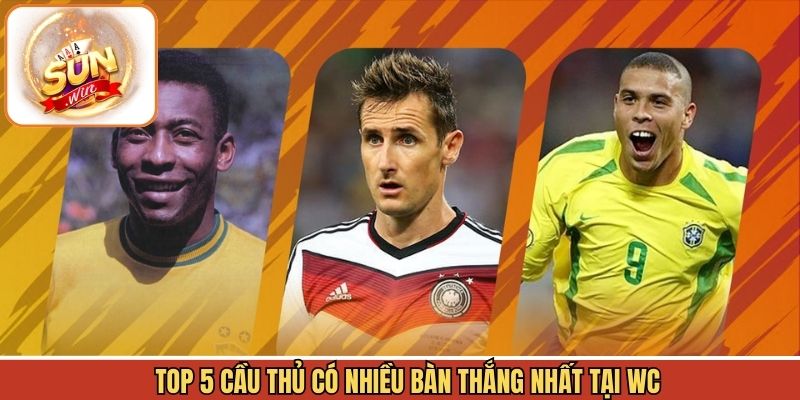 Top 5 siêu sao có nhiều bàn thắng nhất tại WC