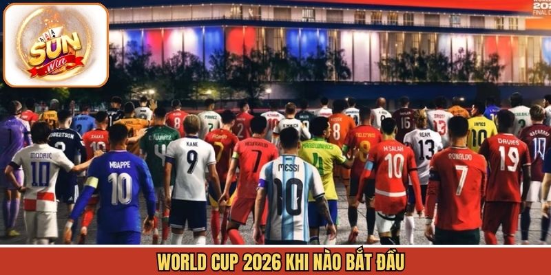 World Cup 2026 Khi Nào Bắt Đầu - Thời Gian Chính Xác